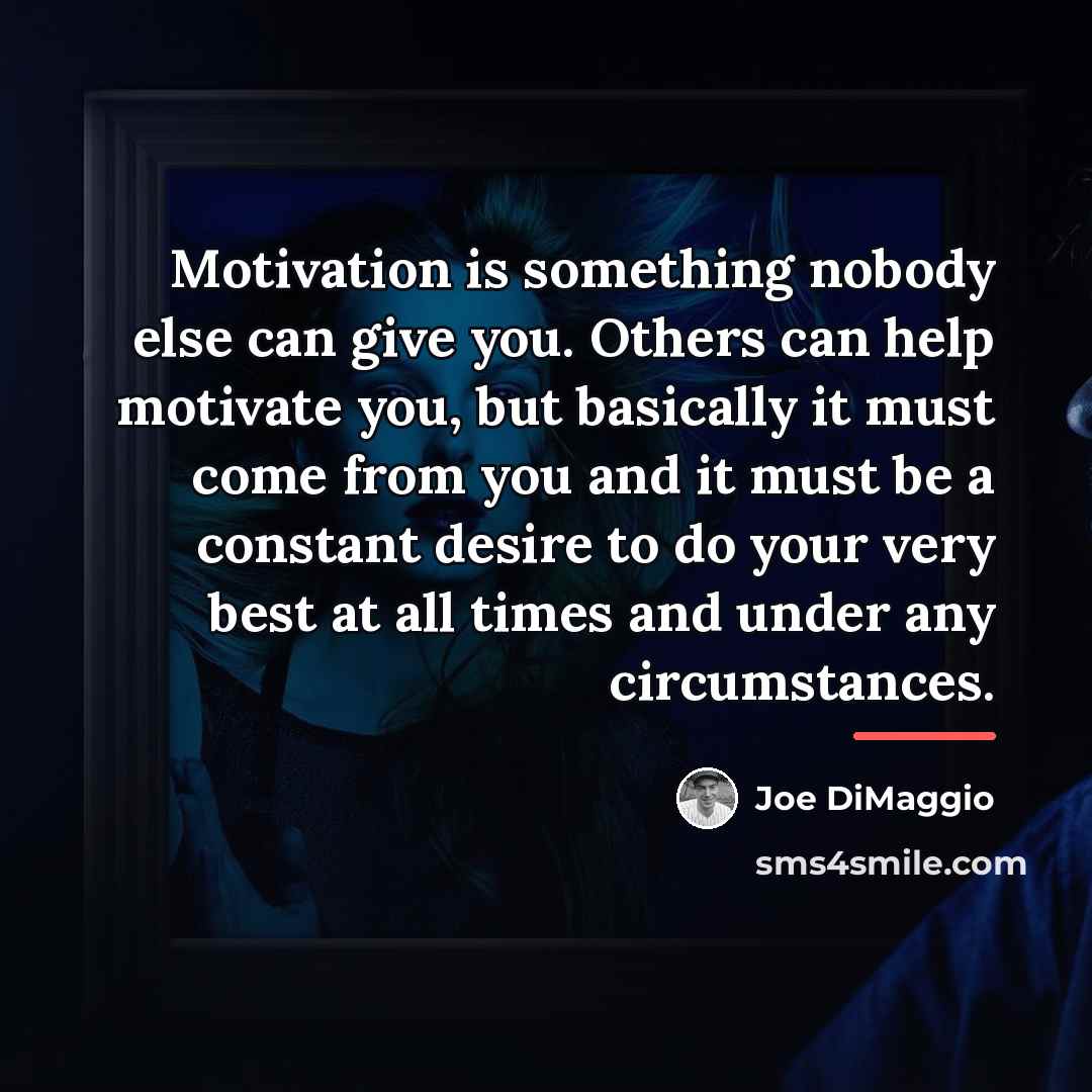 “Motivation is something nobody else can give you. Others can…” quote by Joe DiMaggio