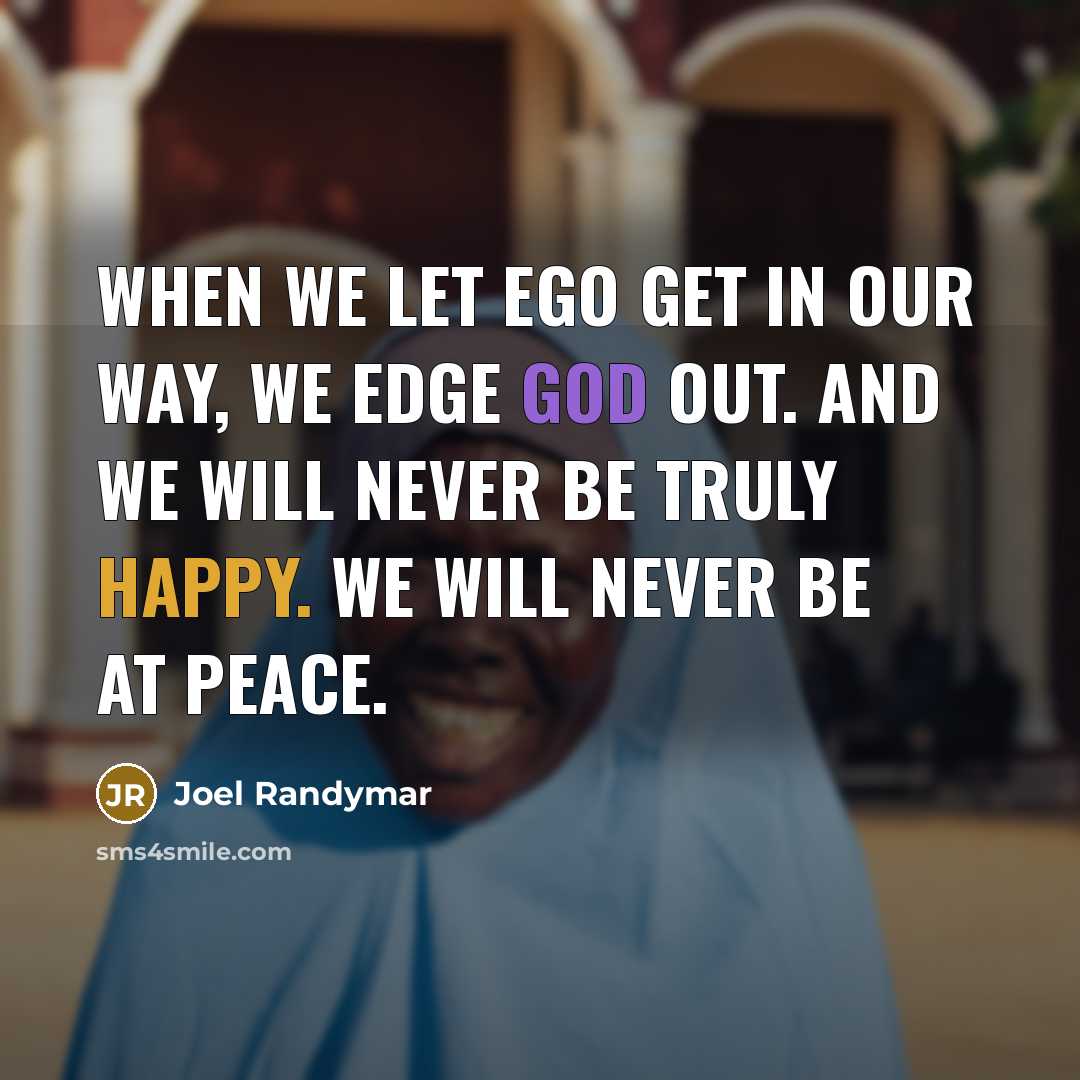“When we let EGO get in our way, we Edge God Out. And we will never be truly happy. We will never be at peace.” quote by Joel Randymar