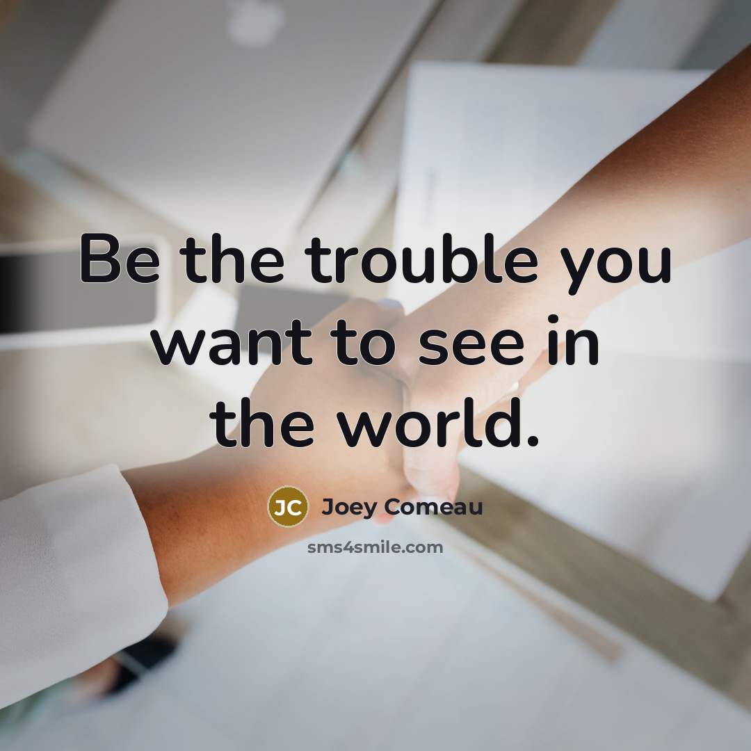 “Be the trouble you want to see in the world.…” quote by Joey Comeau