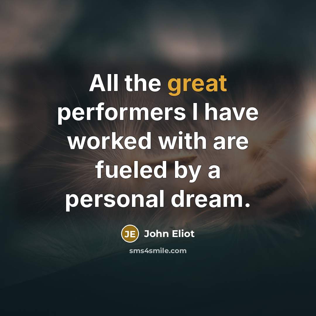 “All the great performers I have worked with are fueled…” quote by John Eliot
