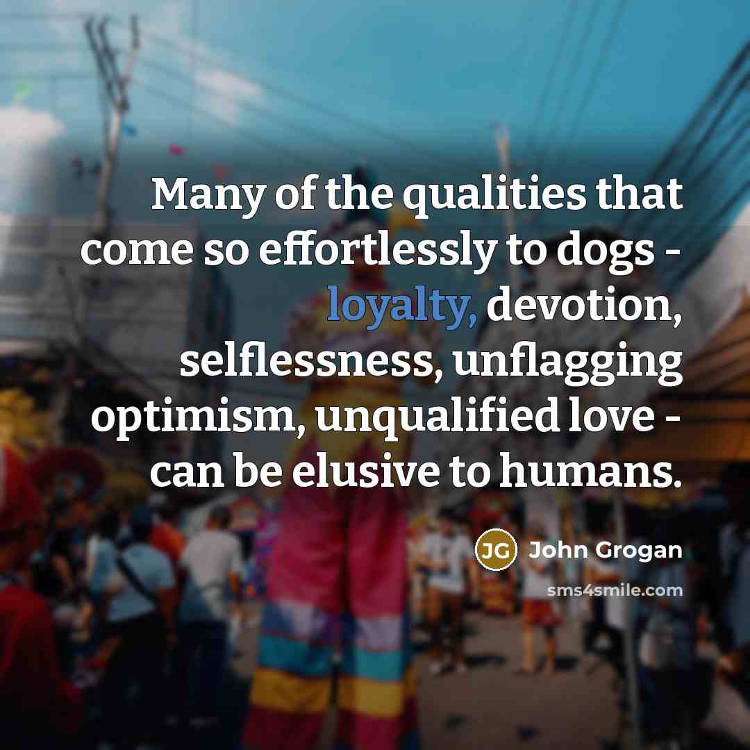 “Many of the qualities that come so effortlessly to dogs…” quote by John Grogan