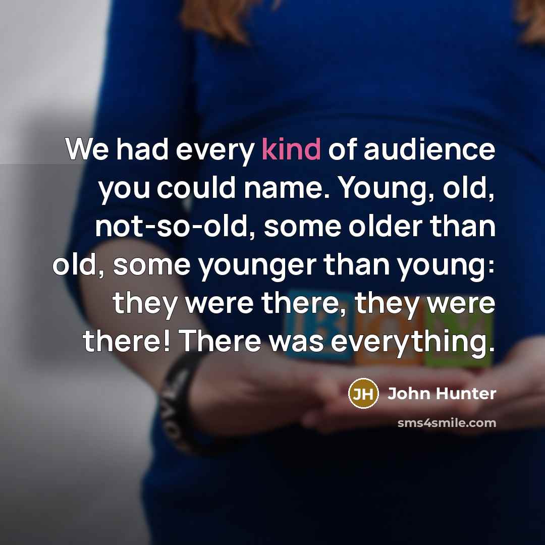 “We had every kind of audience you could name. Young,…” quote by John Hunter