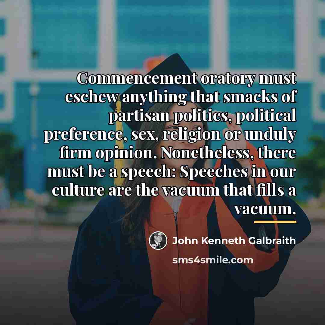 “Commencement oratory must eschew anything that smacks of partisan politics,…” quote by John Kenneth Galbraith
