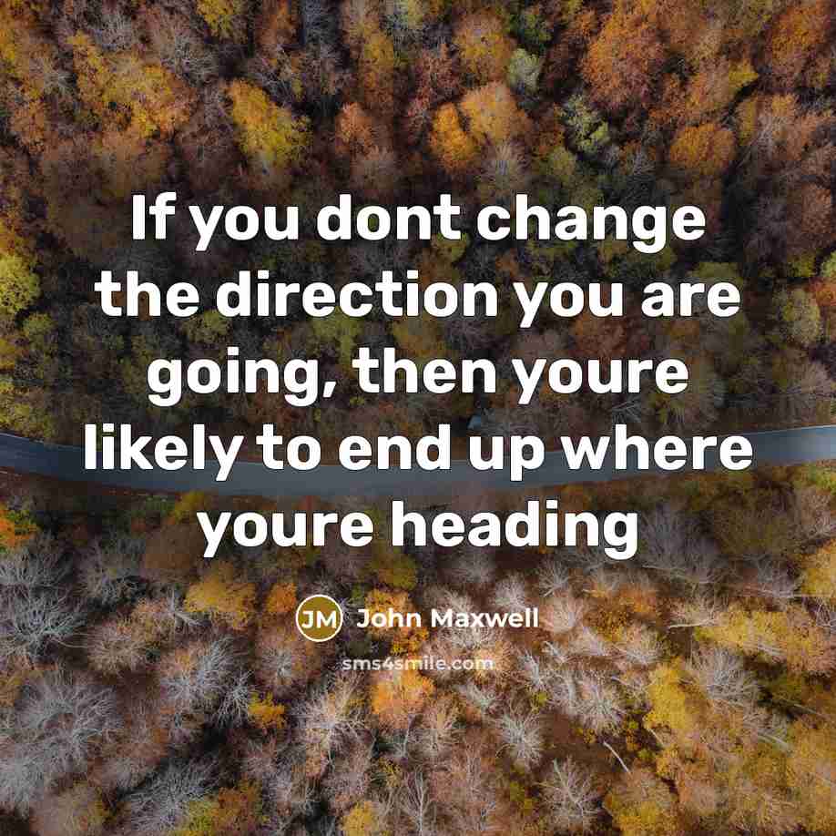 “If you dont change the direction you are going, then…” quote by John Maxwell