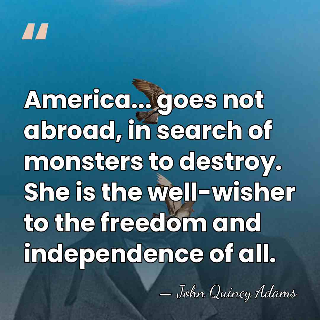 America... goes not abroad, in search of monsters to destroy. She is&hellip; - John Quincy Adams