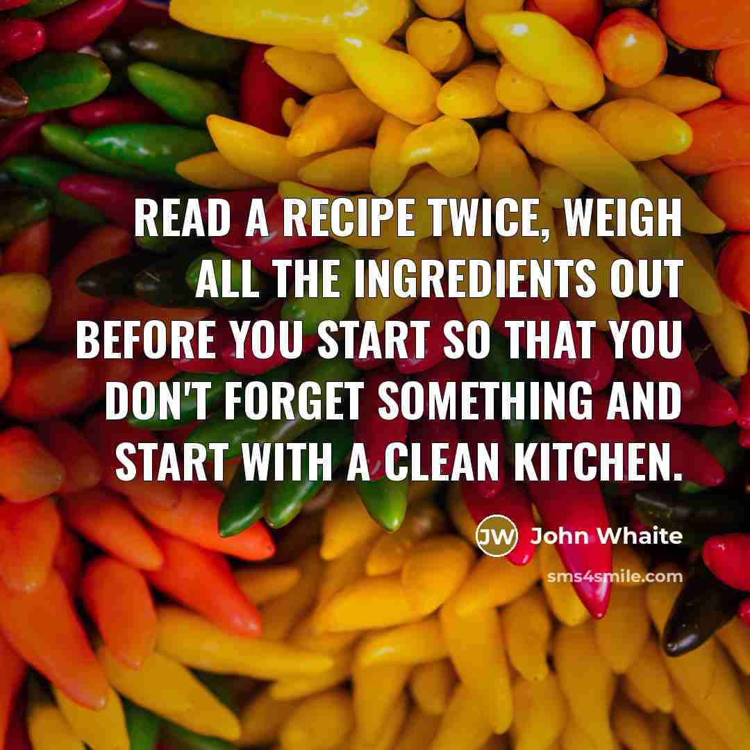 “Read a recipe twice, weigh all the ingredients out before you start so that you don't forget something and start with a clean kitchen.” quote by John Whaite