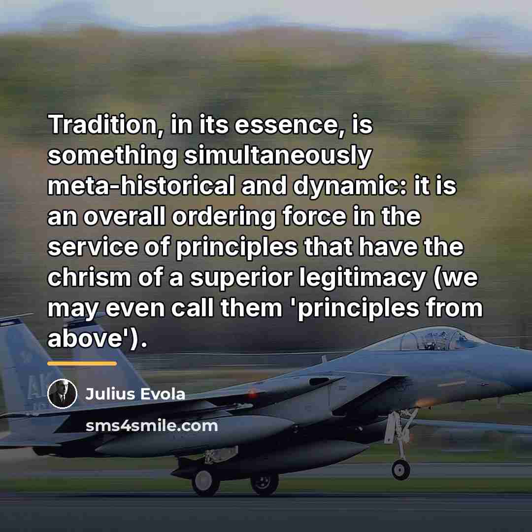 “Tradition, in its essence, is something simultaneously meta-historical and dynamic:…” quote by Julius Evola