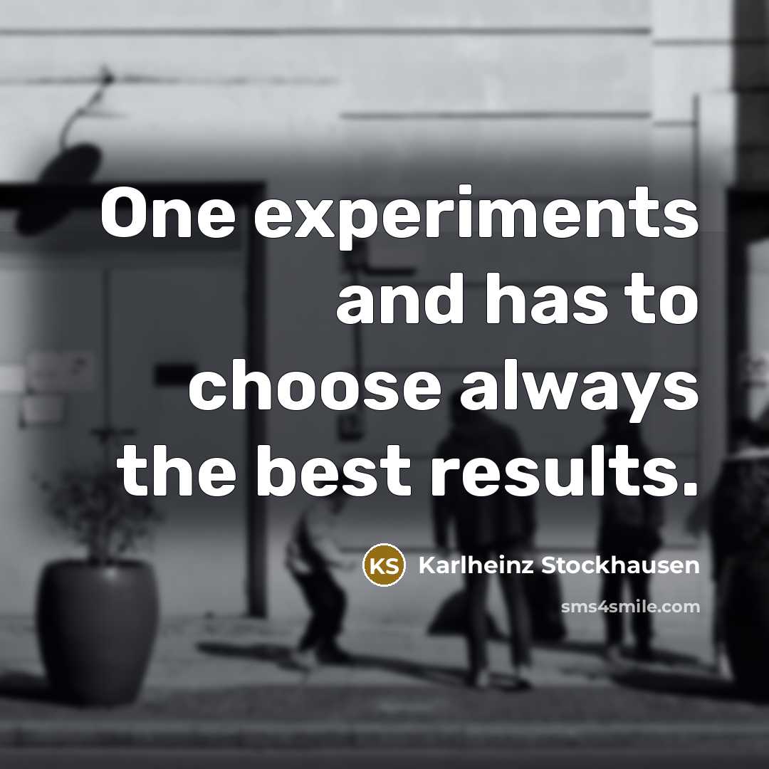 “One experiments and has to choose always the best results.” quote by Karlheinz Stockhausen