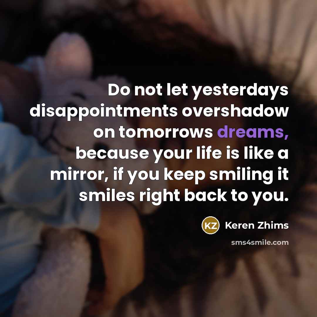 “Do not let yesterdays disappointments overshadow on tomorrows dreams, because…” quote by Keren Zhims
