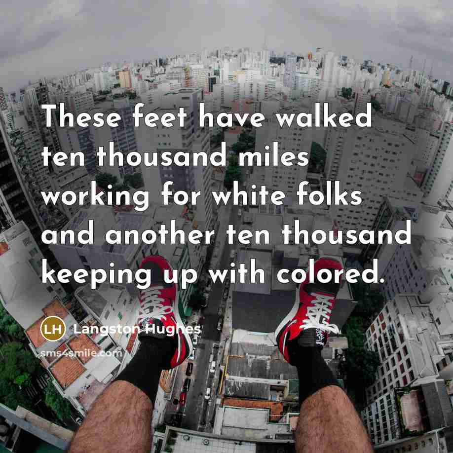 “These feet have walked ten thousand miles working for white…” quote by Langston Hughes