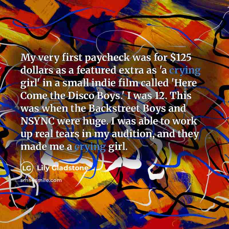 “My very first paycheck was for $125 dollars as a…” quote by Lily Gladstone