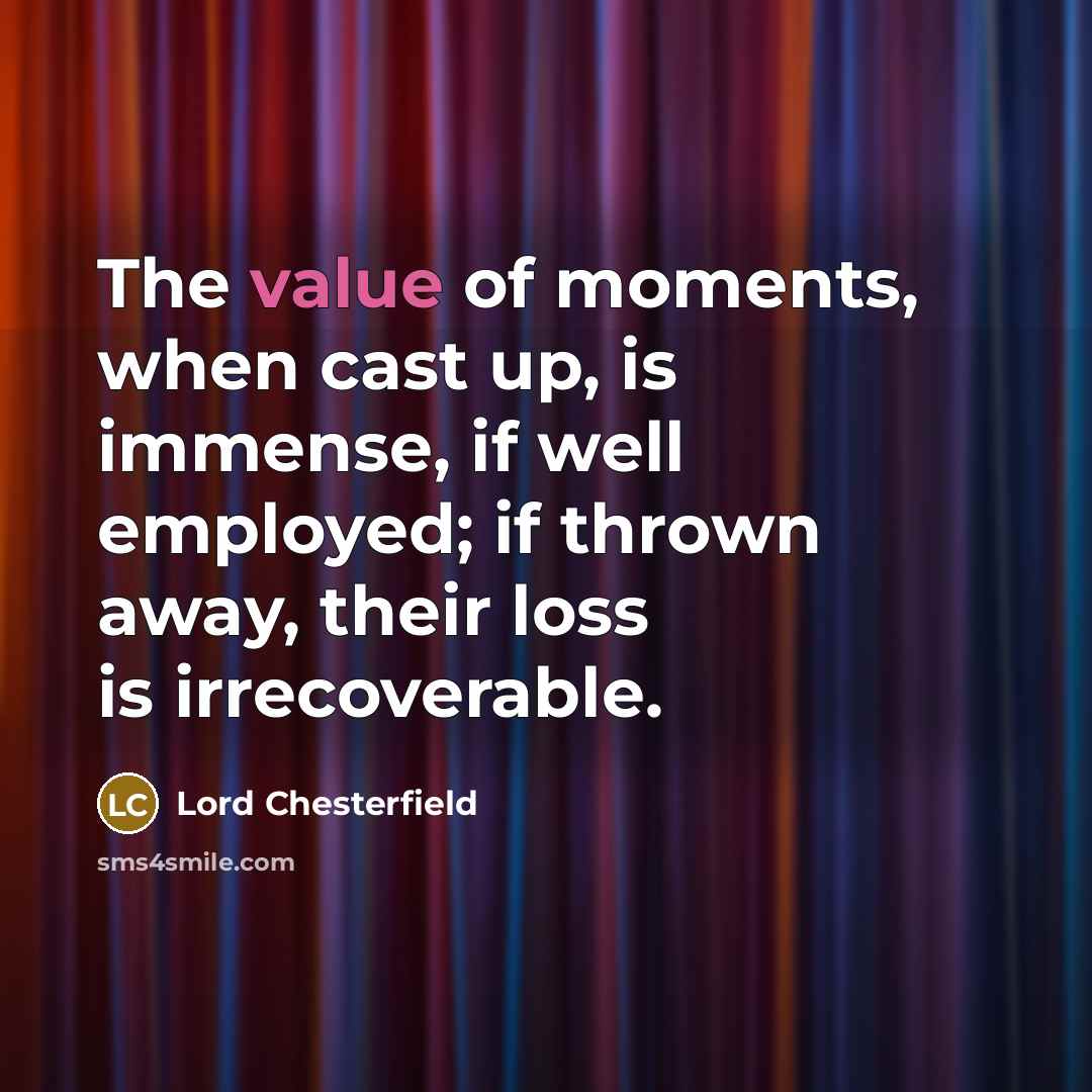 “The value of moments, when cast up, is immense, if…” quote by Lord Chesterfield