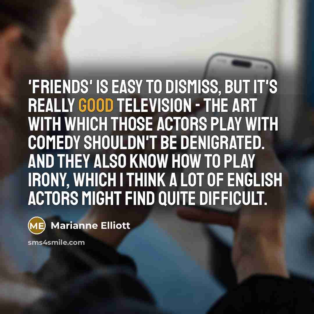 “'Friends' is easy to dismiss, but it's really good television…” quote by Marianne Elliott