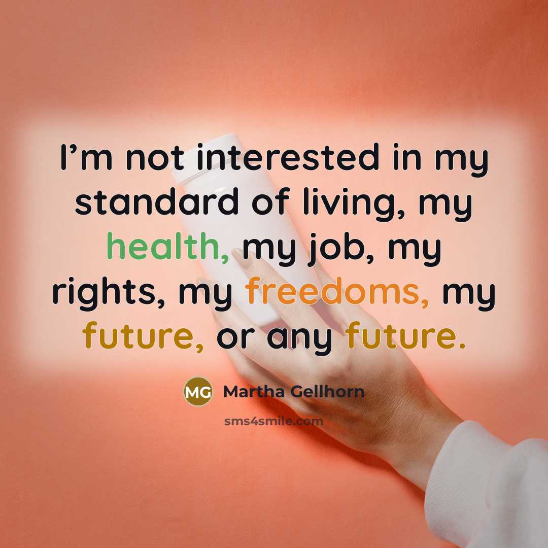 “I’m not interested in my standard of living, my health, my job, my rights, my freedoms, my future, or any future.” quote by Martha Gellhorn
