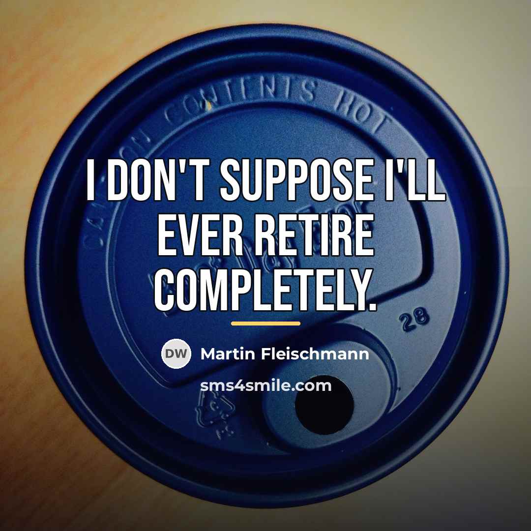 “I don't suppose I'll ever retire completely.…” quote by Martin Fleischmann