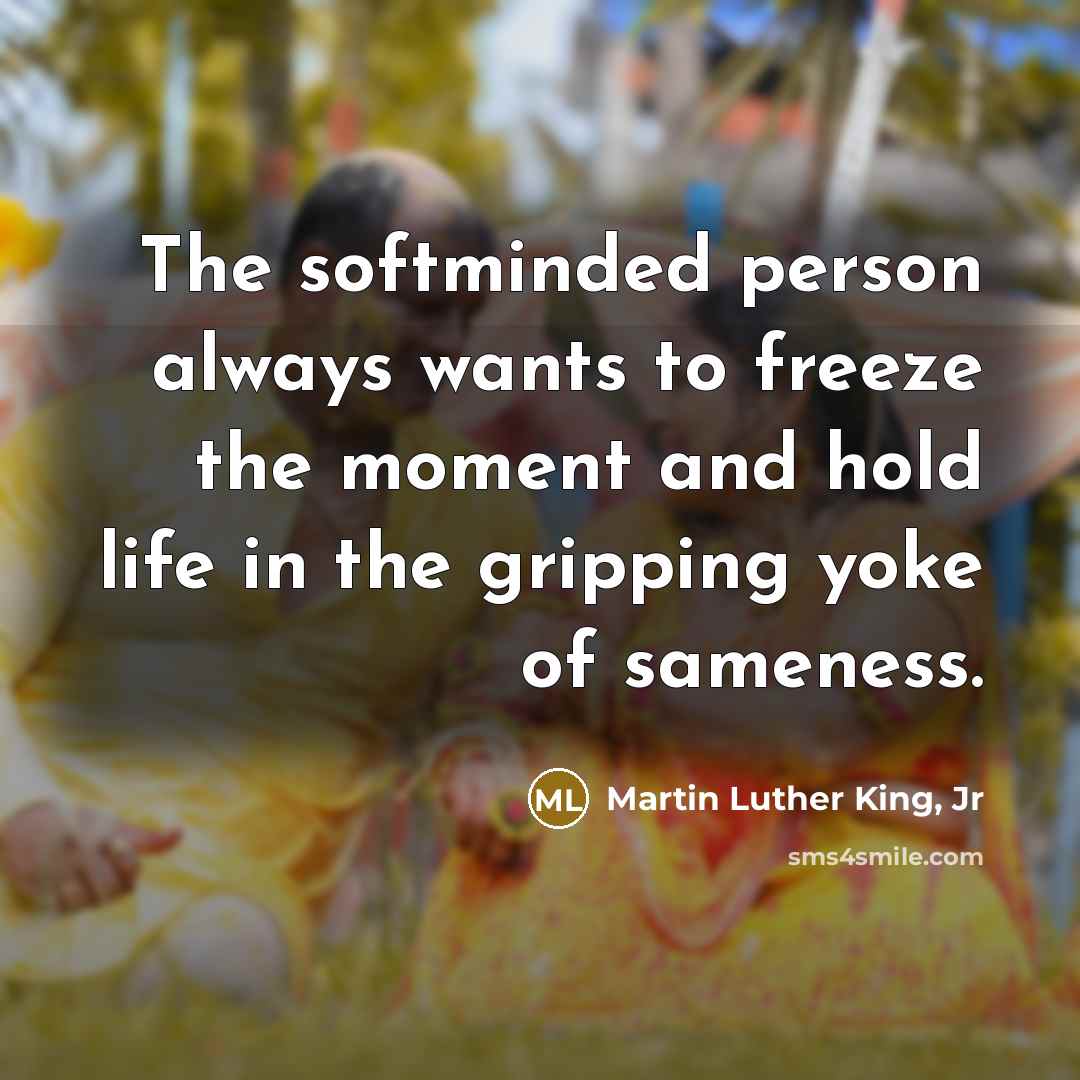“The softminded person always wants to freeze the moment and…” quote by Martin Luther King, Jr