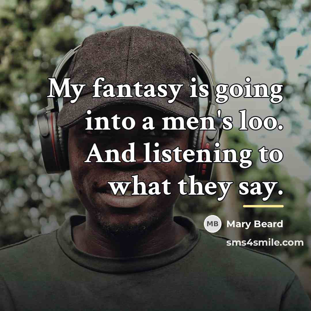 “My fantasy is going into a men's loo. And listening…” quote by Mary Beard
