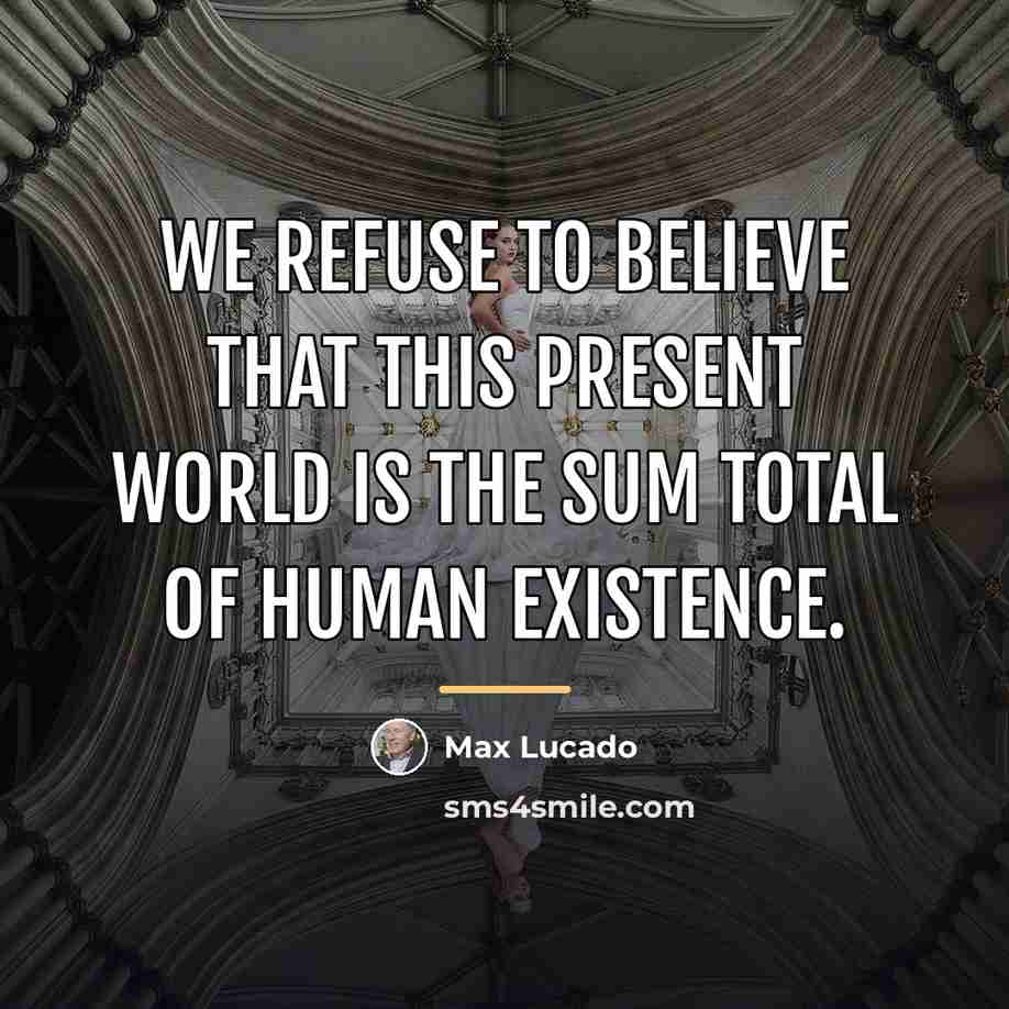 “We refuse to believe that this present world is the…” quote by Max Lucado