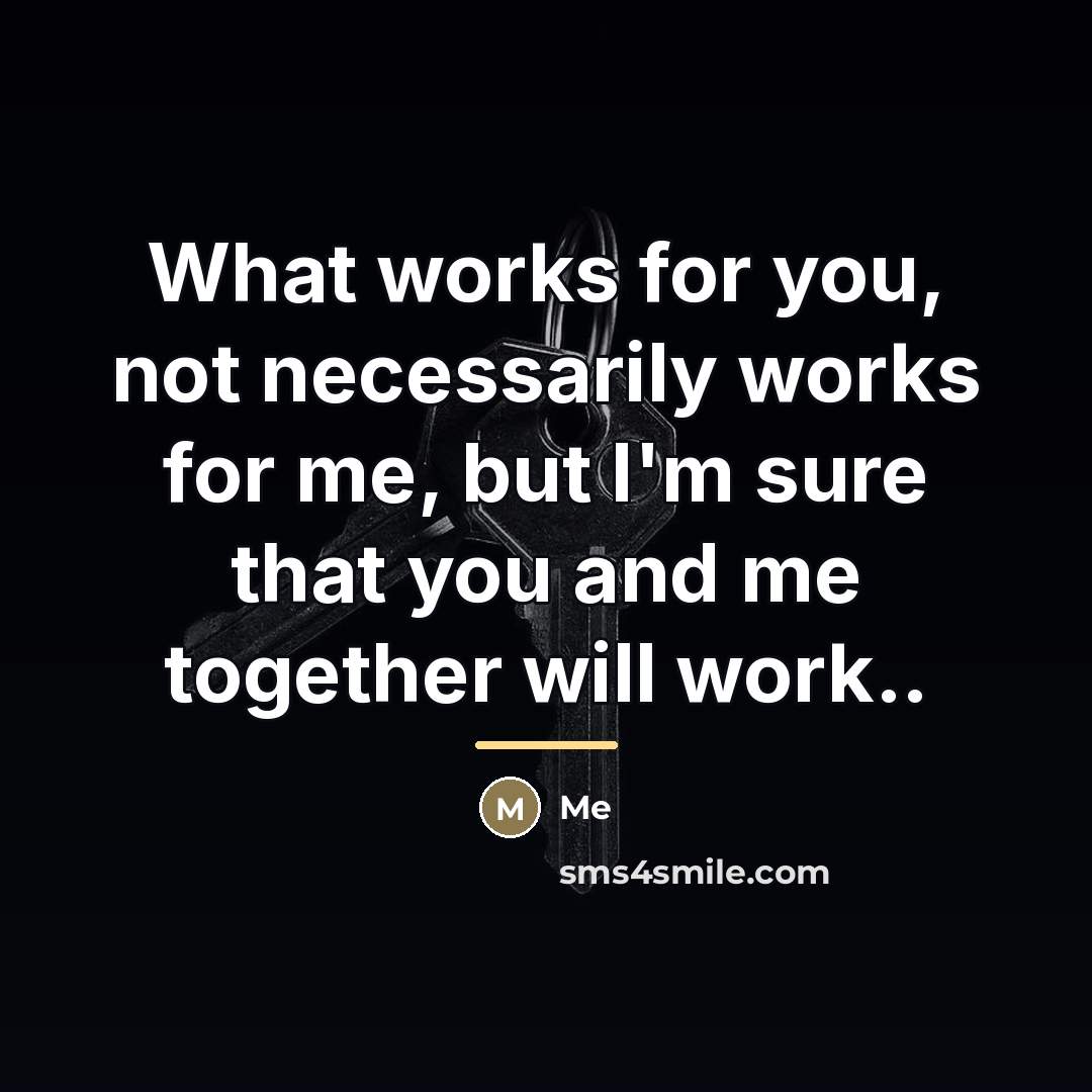 “What works for you, not necessarily works for me, but…” quote by Me