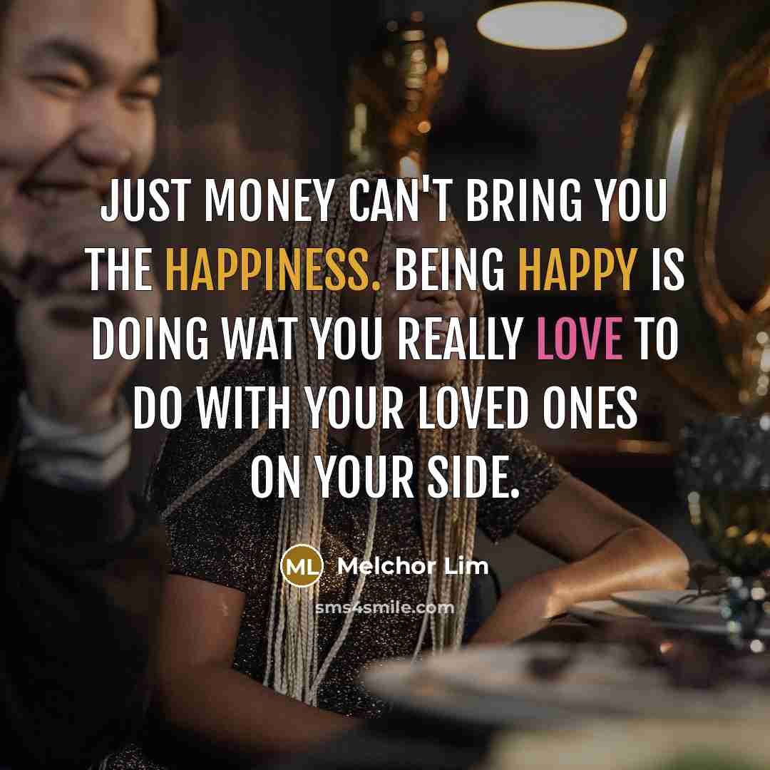 “Just money can't bring you the happiness. Being happy is…” quote by Melchor Lim