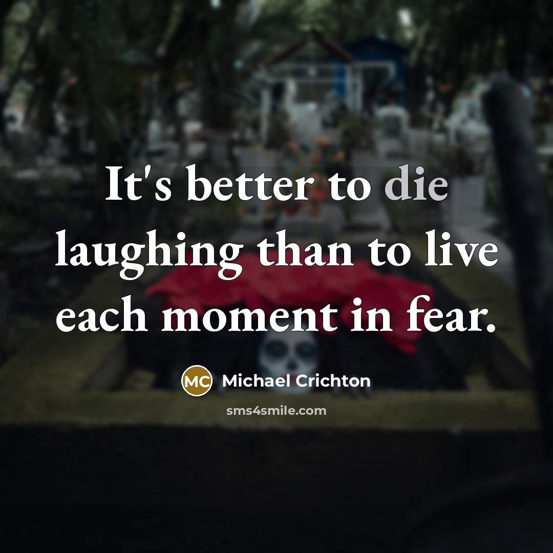 “It's better to die laughing than to live each moment…” quote by Michael Crichton