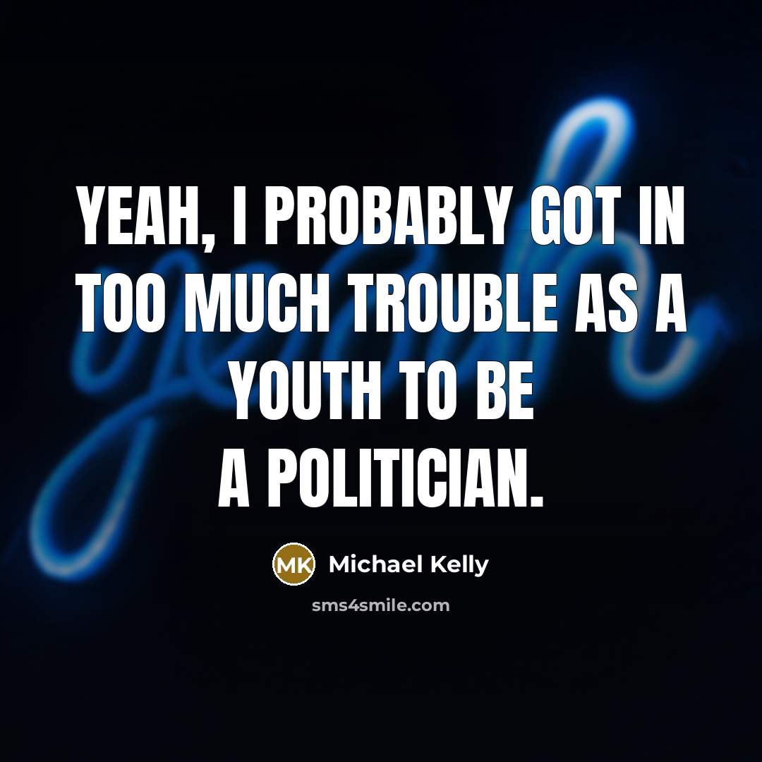 “Yeah, I probably got in too much trouble as a…” quote by Michael Kelly