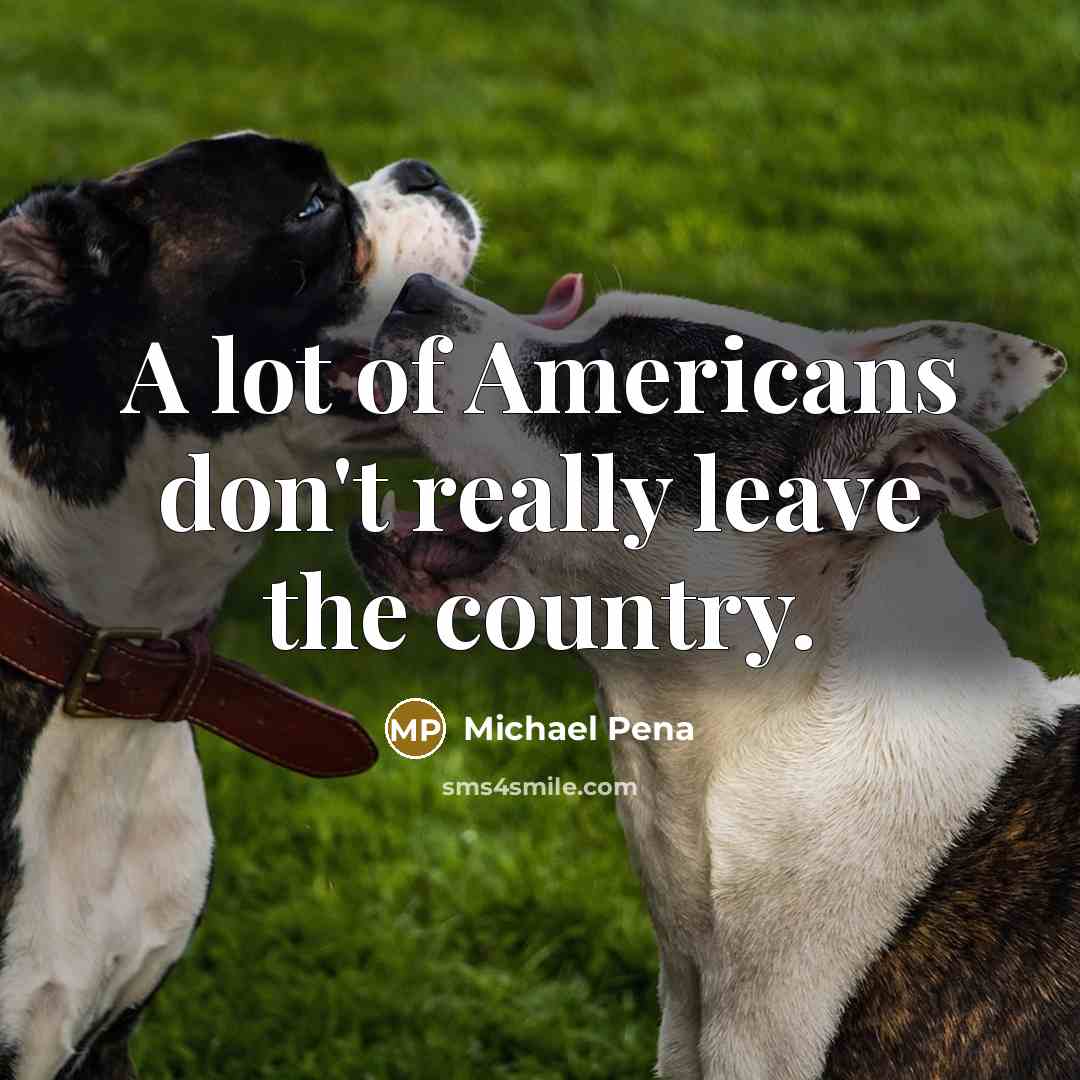 “A lot of Americans don't really leave the country.…” quote by Michael Pena