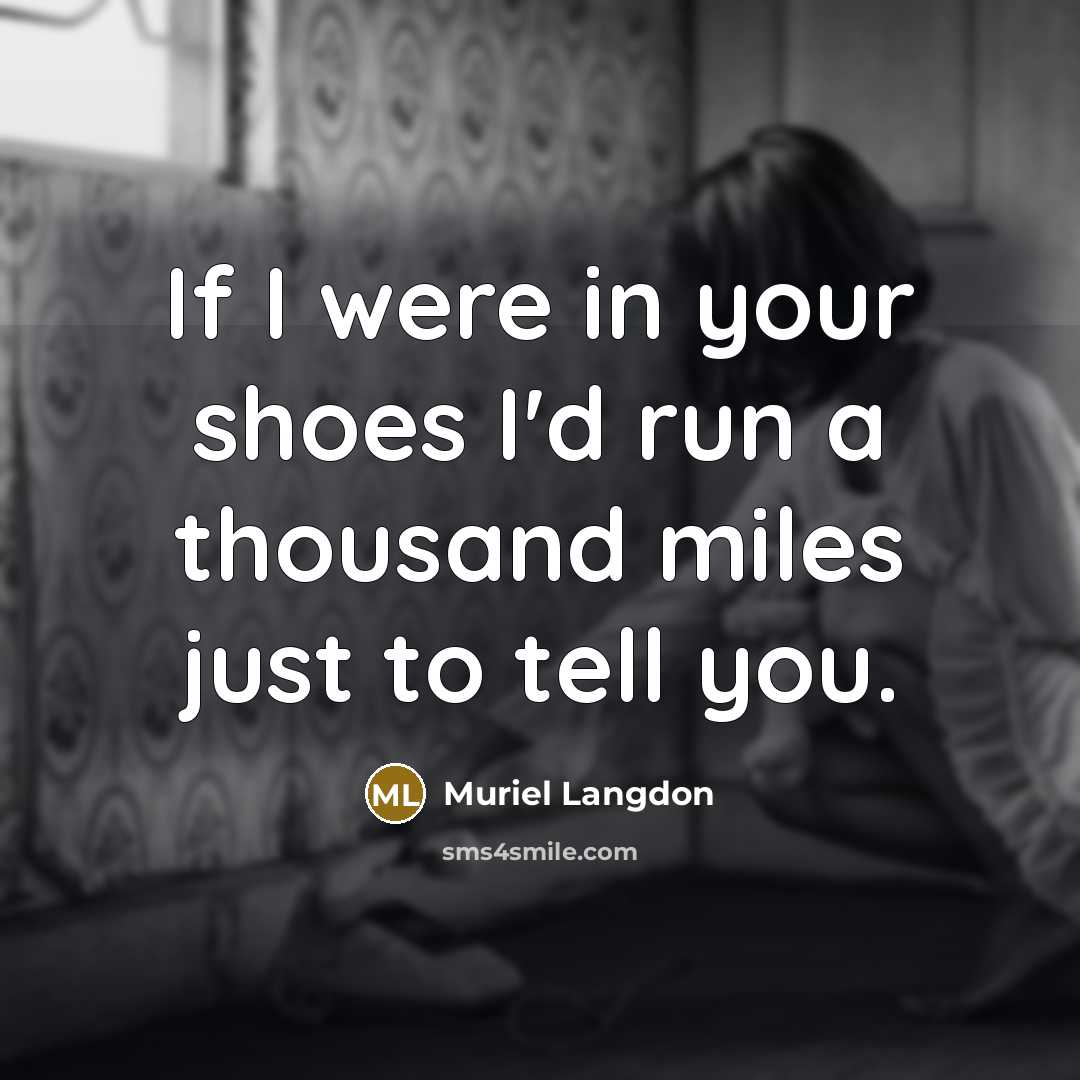 “If I were in your shoes I'd run a thousand miles just to tell you.” quote by Muriel Langdon