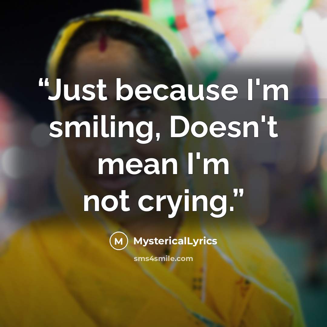 “Just because I'm smiling, Doesn't mean I'm not crying.” quote by MystericalLyrics