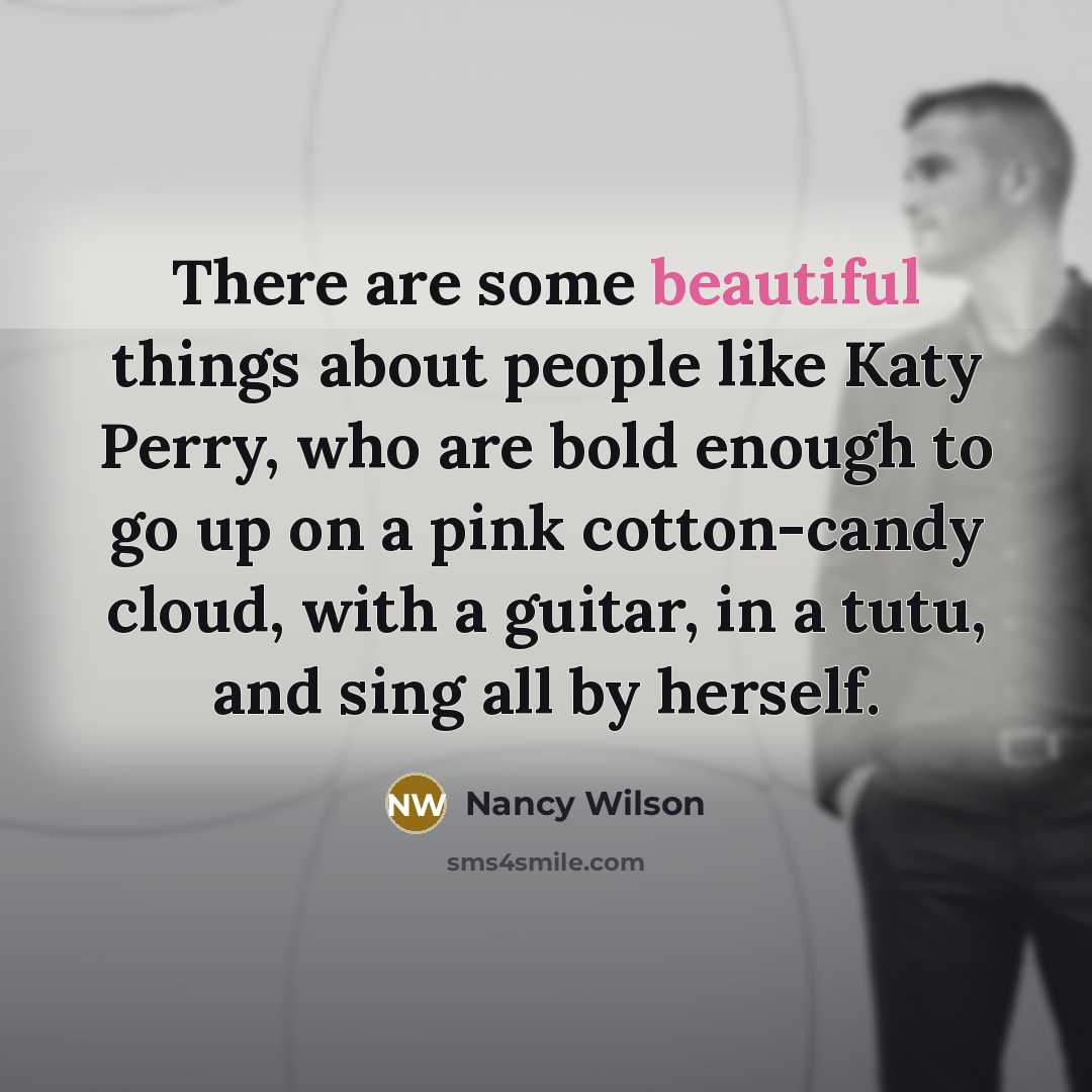 “There are some beautiful things about people like Katy Perry,…” quote by Nancy Wilson