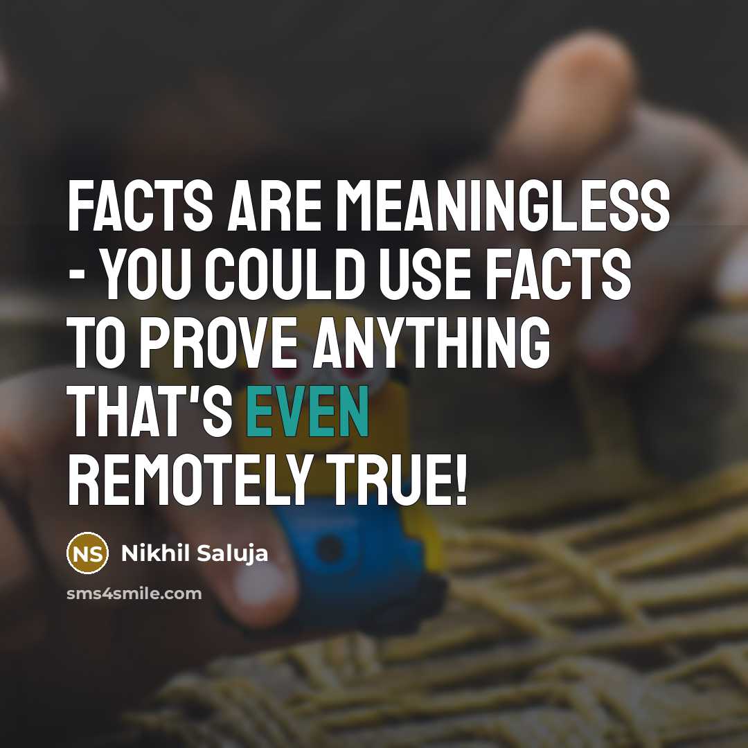 “Facts are meaningless - you could use facts to prove…” quote by Nikhil Saluja