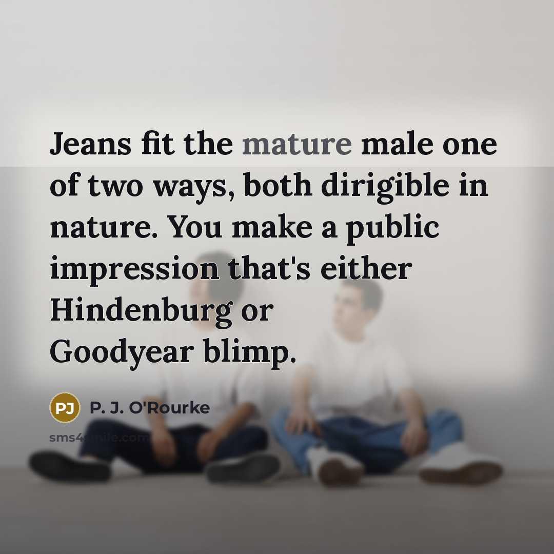 “Jeans fit the mature male one of two ways, both…” quote by P. J. O'Rourke