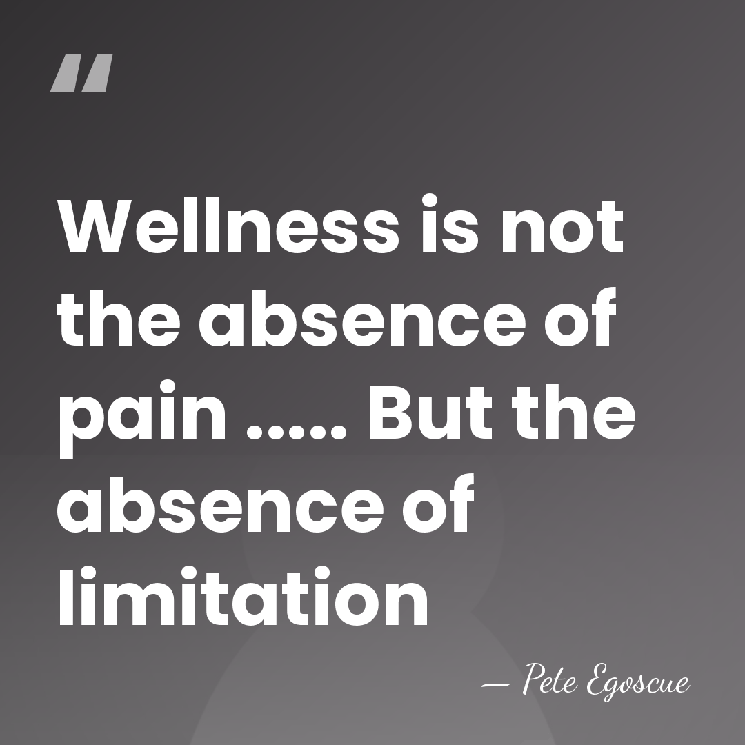 Wellness is not the absence of pain ..... But the absence of&hellip; - Pete Egoscue