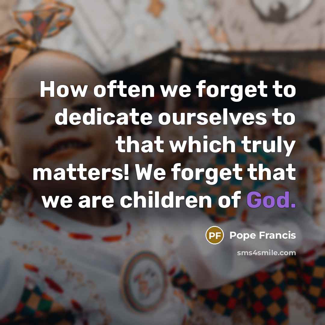 “How often we forget to dedicate ourselves to that which…” quote by Pope Francis