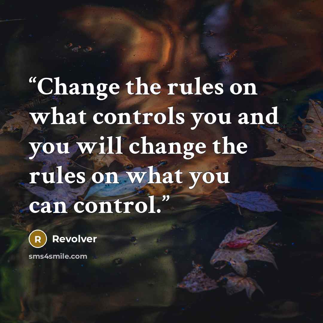 “Change the rules on what controls you and you will change the rules on what you can control.” quote by Revolver