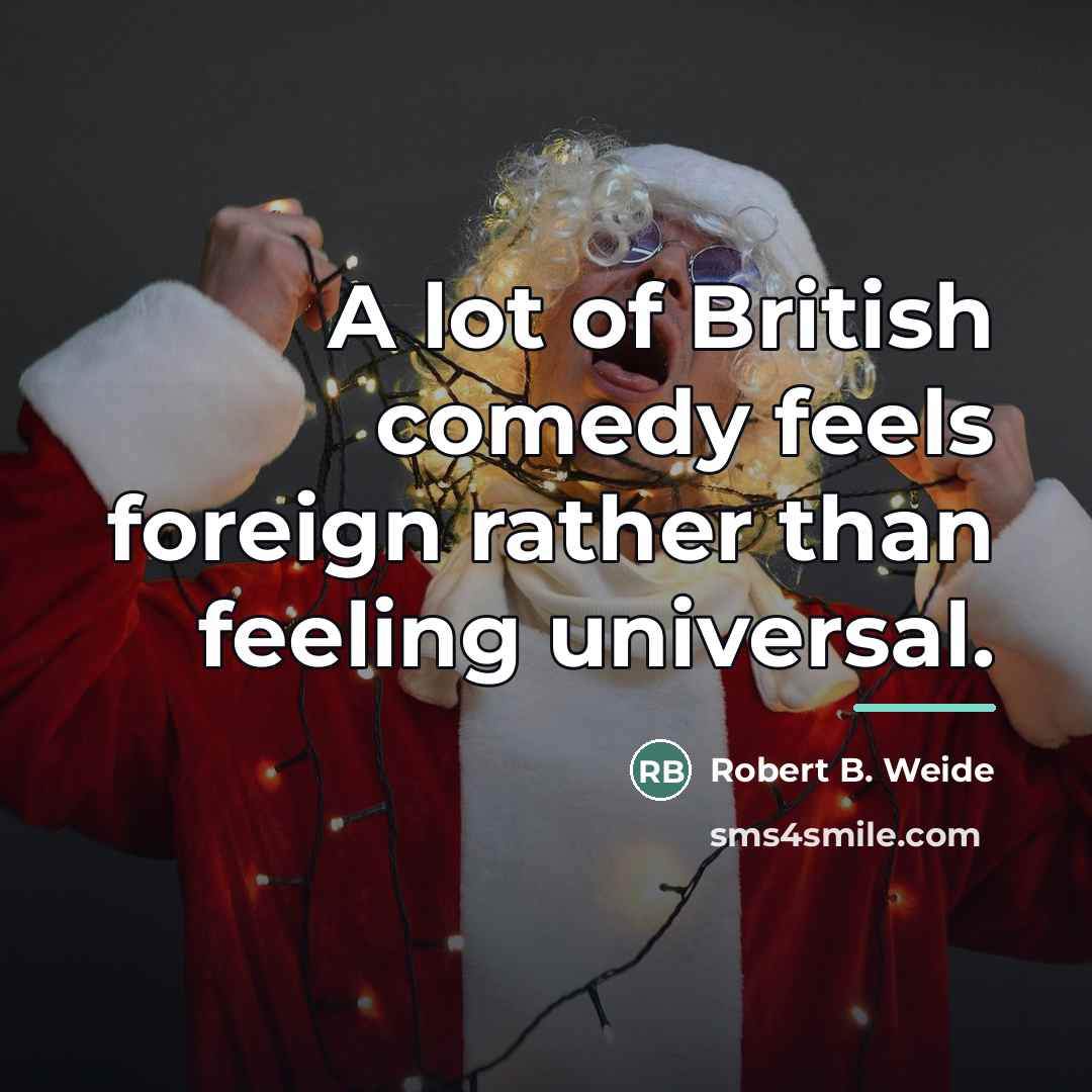 “A lot of British comedy feels foreign rather than feeling…” quote by Robert B. Weide