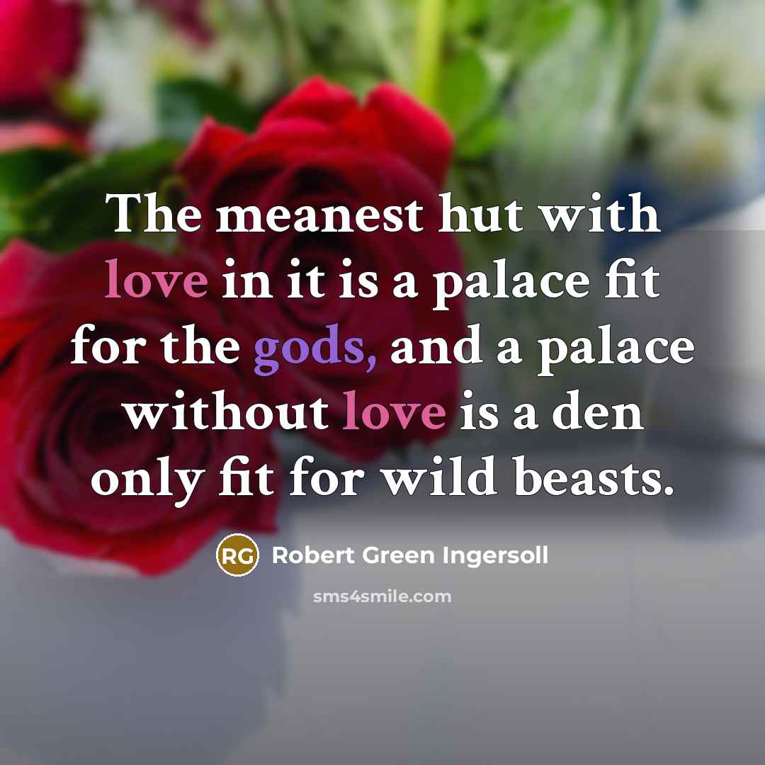 “The meanest hut with love in it is a palace…” quote by Robert Green Ingersoll