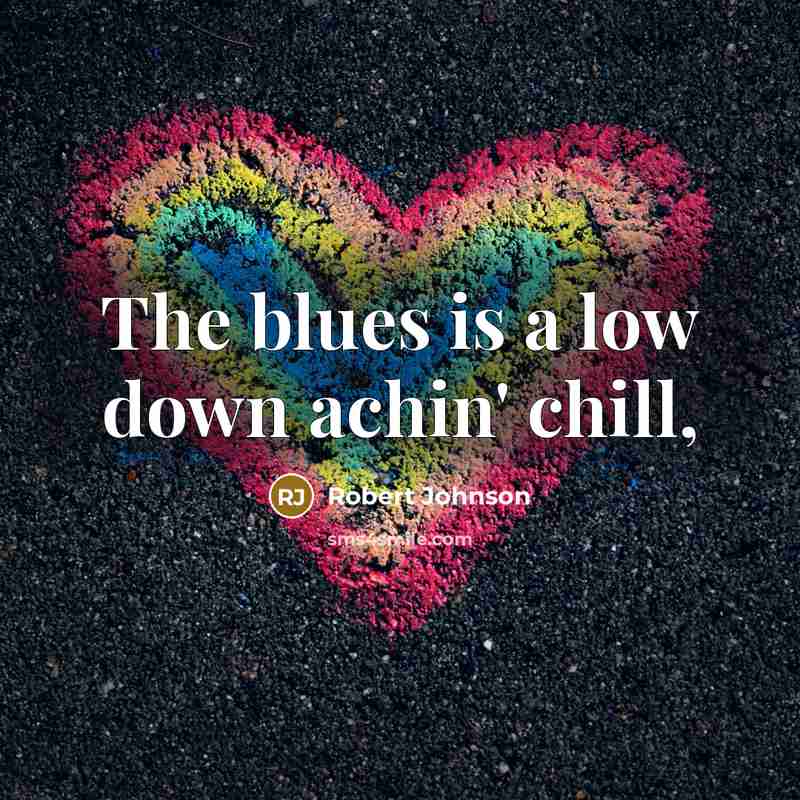 “The blues is a low down achin' chill,…” quote by Robert Johnson