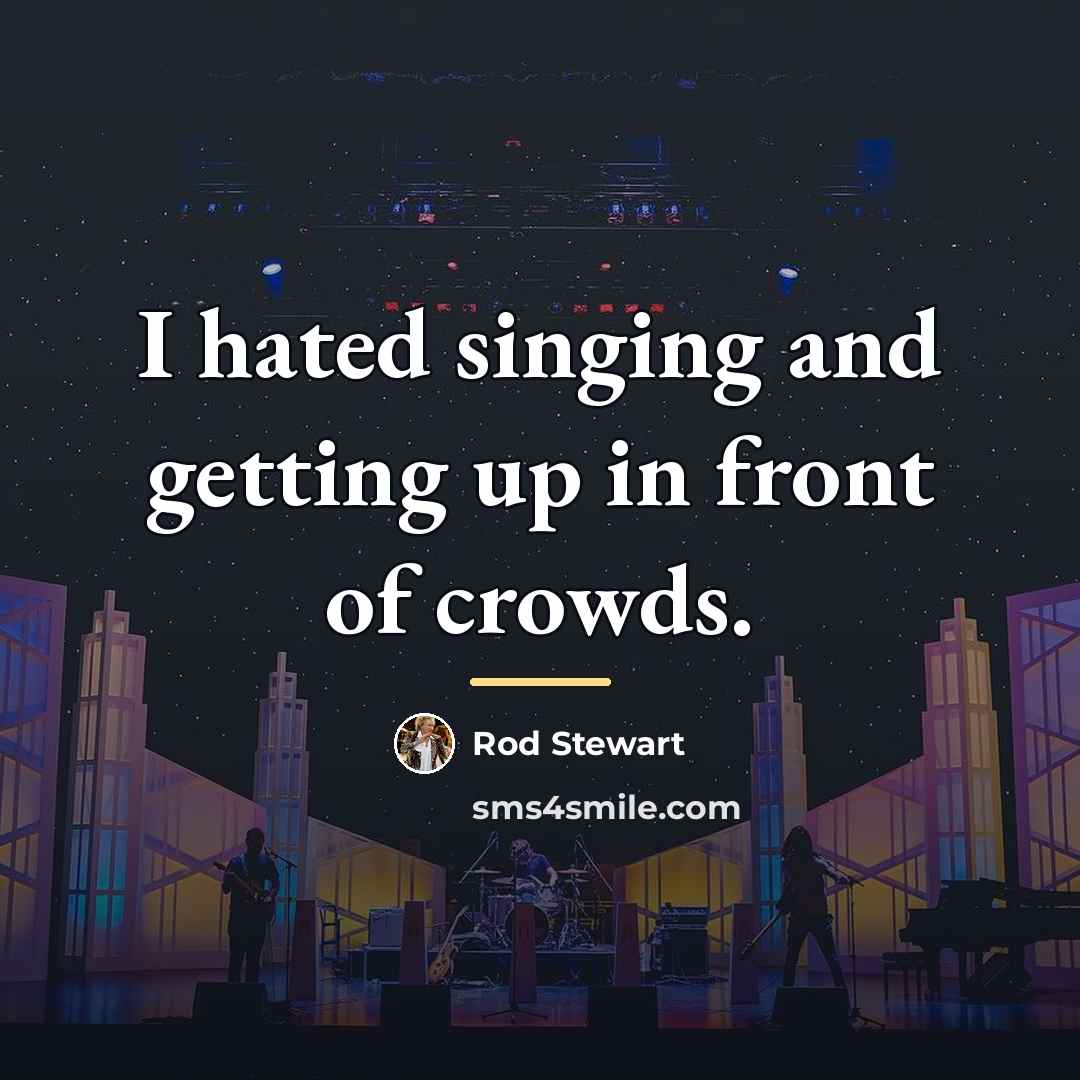 “I hated singing and getting up in front of crowds.…” quote by Rod Stewart