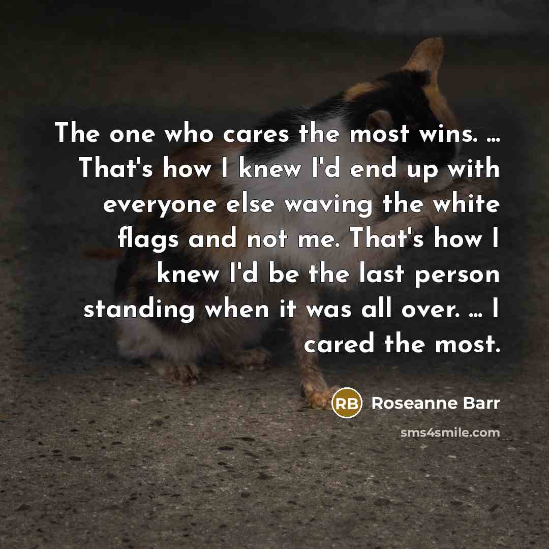 “The one who cares the most wins. ... That's how…” quote by Roseanne Barr