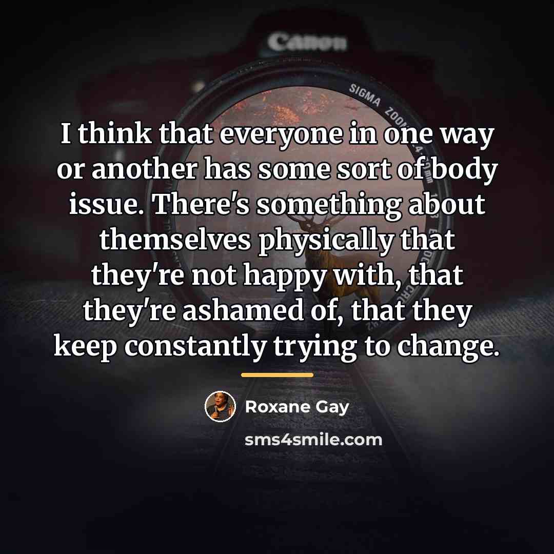 “I think that everyone in one way or another has…” quote by Roxane Gay