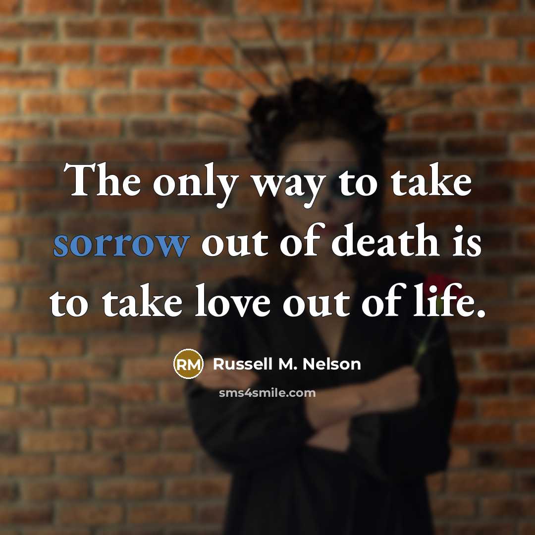 “The only way to take sorrow out of death is…” quote by Russell M. Nelson