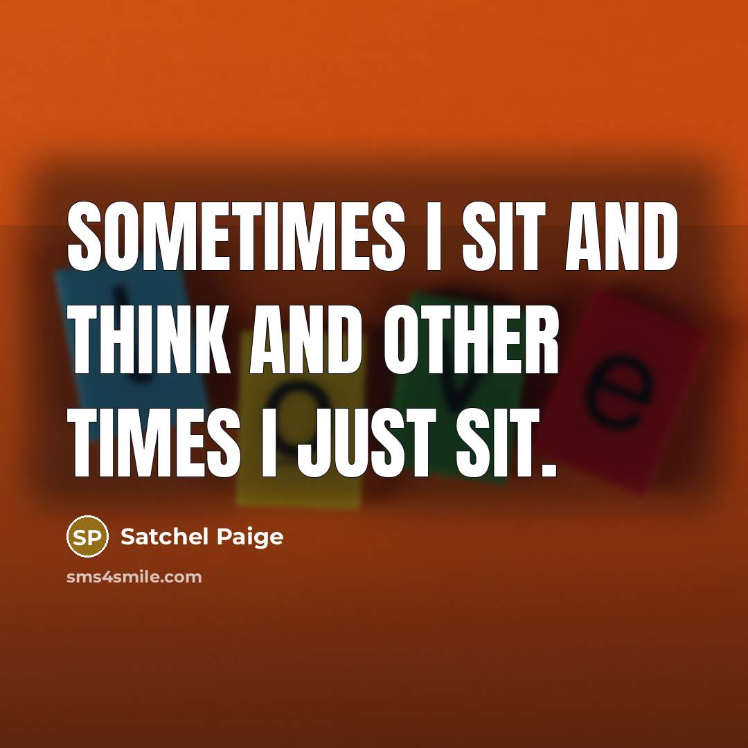 “Sometimes I sit and think and other times I just…” quote by Satchel Paige