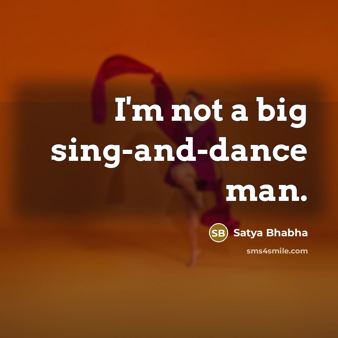 “I'm not a big sing-and-dance man.…” quote by Satya Bhabha