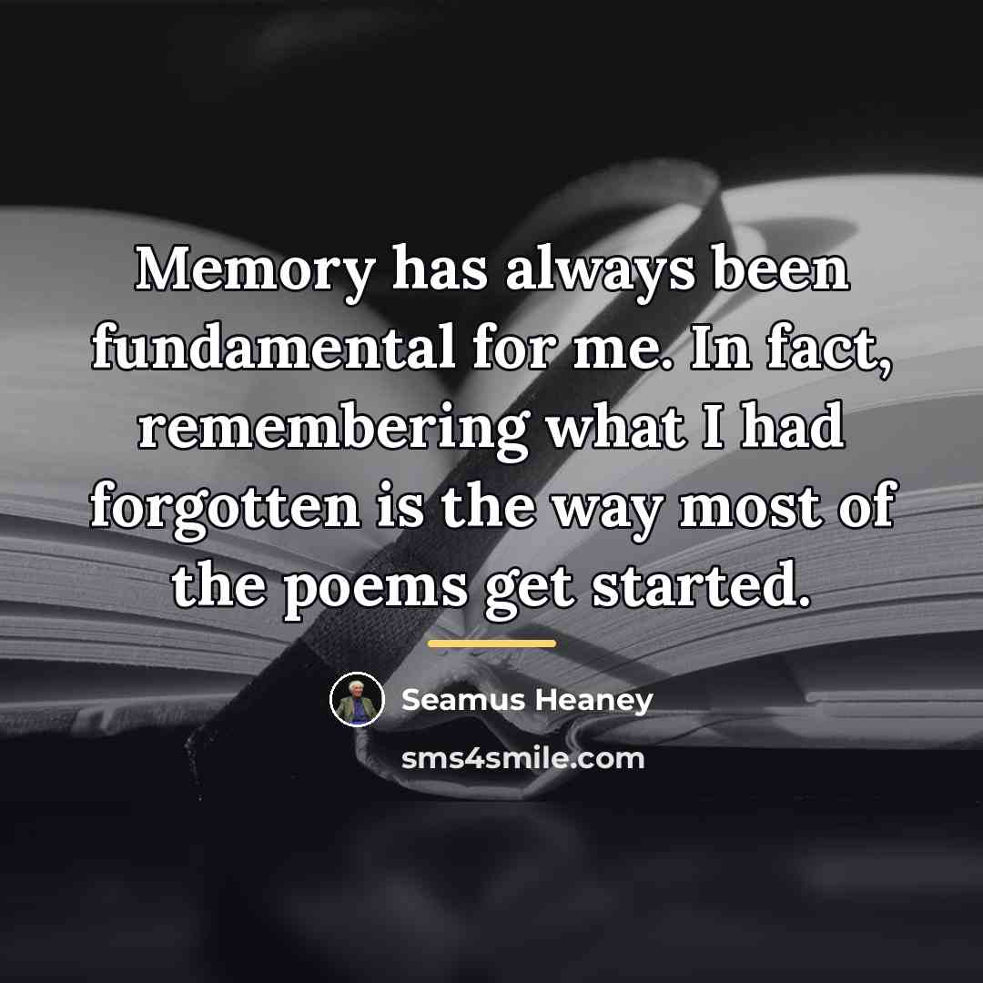“Memory has always been fundamental for me. In fact, remembering…” quote by Seamus Heaney