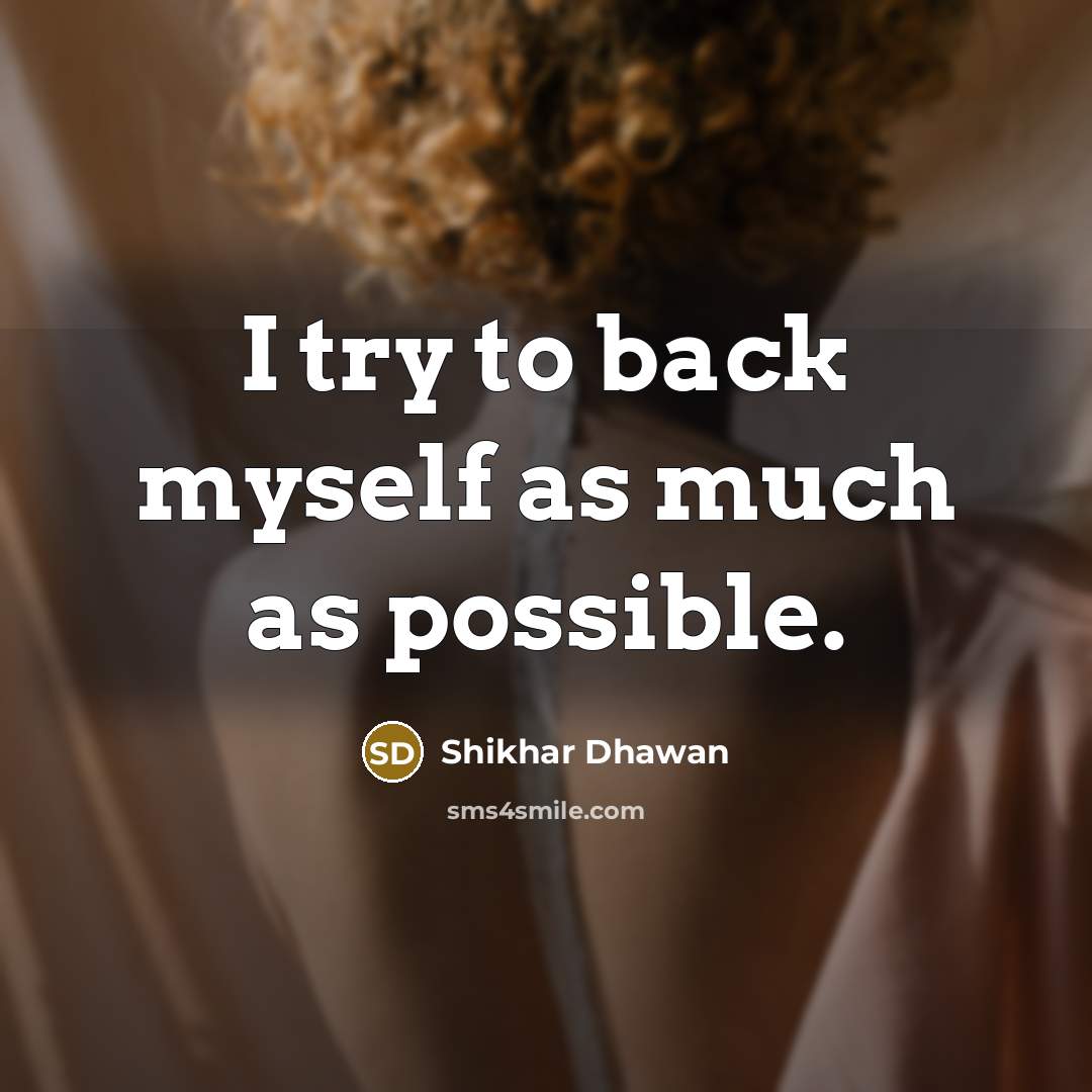 “I try to back myself as much as possible.…” quote by Shikhar Dhawan