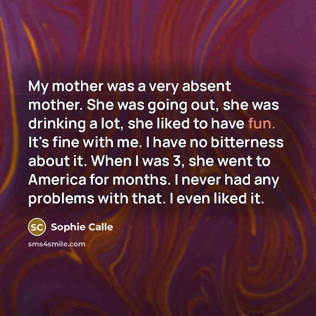 “My mother was a very absent mother. She was going…” quote by Sophie Calle