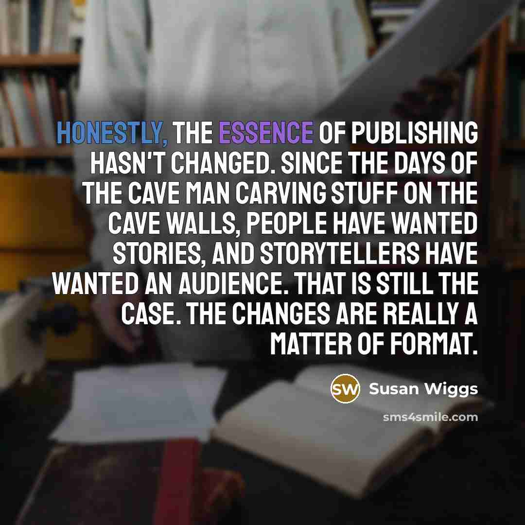 “Honestly, the essence of publishing hasn't changed. Since the days…” quote by Susan Wiggs
