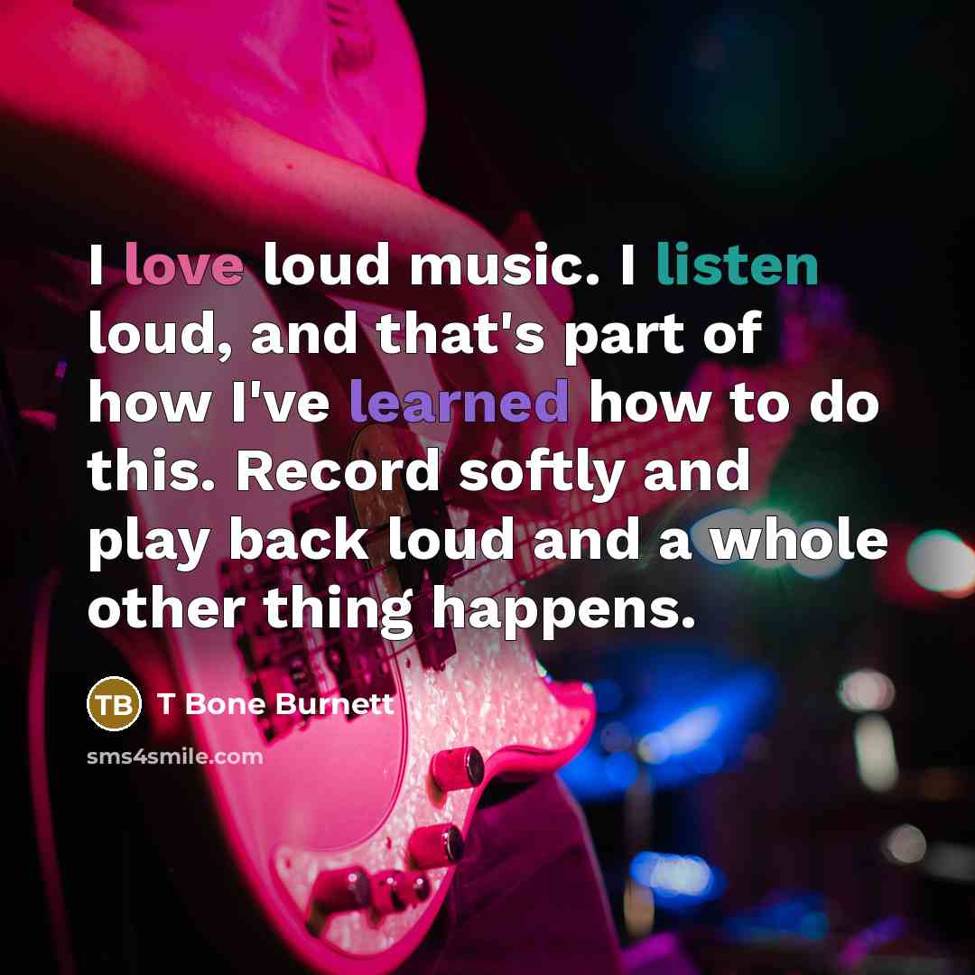 “I love loud music. I listen loud, and that's part…” quote by T Bone Burnett