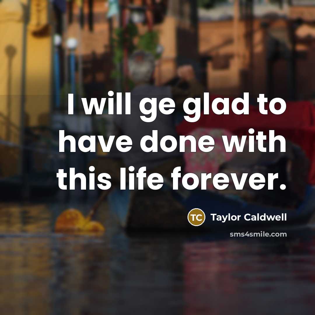 “I will ge glad to have done with this life…” quote by Taylor Caldwell